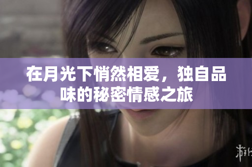 在月光下悄然相爱，独自品味的秘密情感之旅