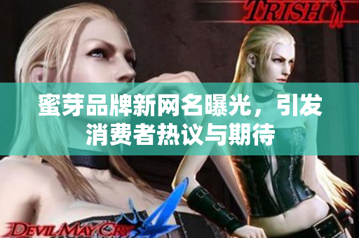 蜜芽品牌新网名曝光，引发消费者热议与期待
