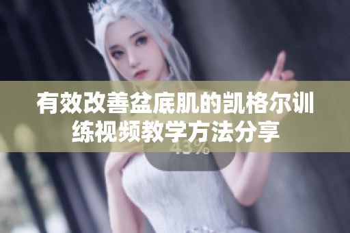 有效改善盆底肌的凯格尔训练视频教学方法分享
