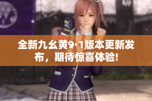 全新九幺黄9·1版本更新发布，期待惊喜体验!