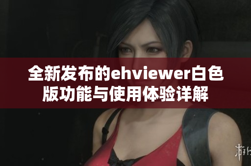 全新发布的ehviewer白色版功能与使用体验详解