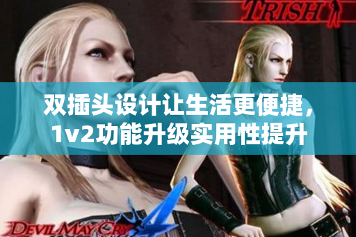 双插头设计让生活更便捷，1v2功能升级实用性提升