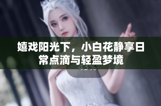嬉戏阳光下，小白花静享日常点滴与轻盈梦境