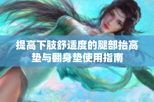 提高下肢舒适度的腿部抬高垫与翻身垫使用指南