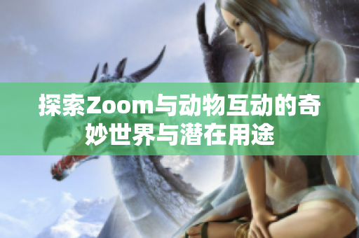 探索Zoom与动物互动的奇妙世界与潜在用途