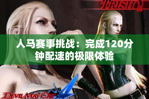 人马赛事挑战：完成120分钟配速的极限体验