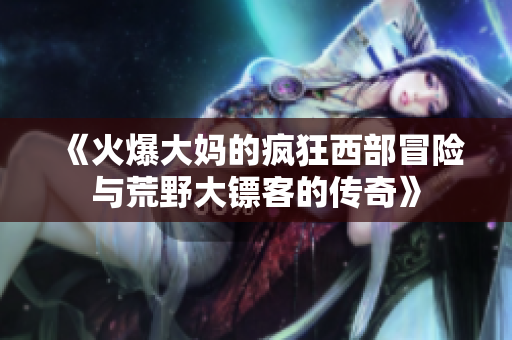 《火爆大妈的疯狂西部冒险与荒野大镖客的传奇》