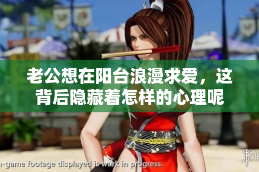 老公想在阳台浪漫求爱，这背后隐藏着怎样的心理呢