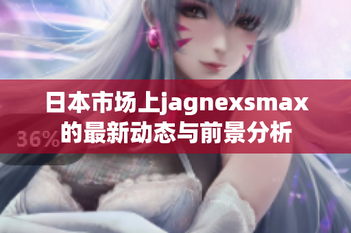 日本市场上jagnexsmax的最新动态与前景分析