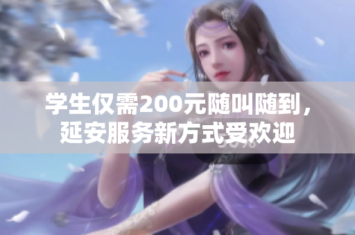 学生仅需200元随叫随到，延安服务新方式受欢迎