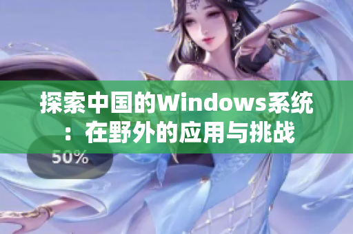 探索中国的Windows系统：在野外的应用与挑战
