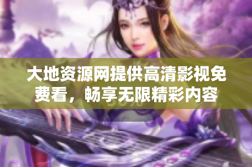 大地资源网提供高清影视免费看，畅享无限精彩内容