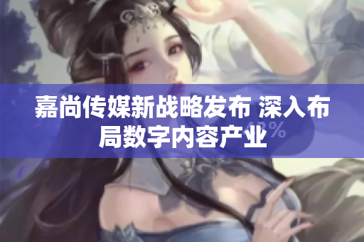 嘉尚传媒新战略发布 深入布局数字内容产业