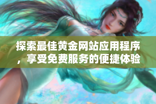 探索最佳黄金网站应用程序，享受免费服务的便捷体验