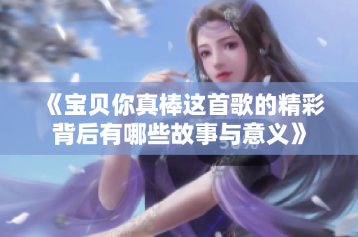 《宝贝你真棒这首歌的精彩背后有哪些故事与意义》