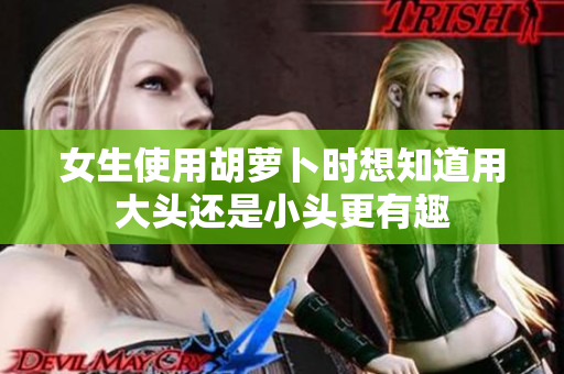 女生使用胡萝卜时想知道用大头还是小头更有趣