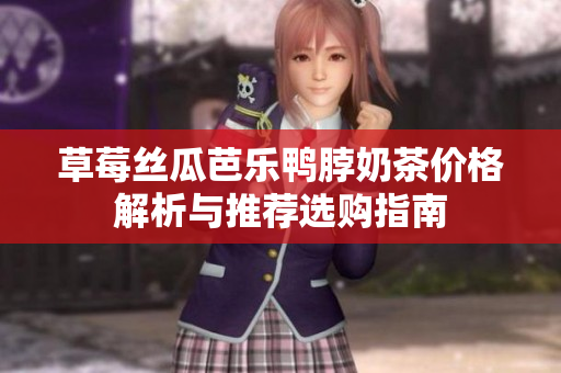 草莓丝瓜芭乐鸭脖奶茶价格解析与推荐选购指南
