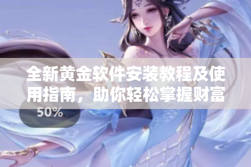 全新黄金软件安装教程及使用指南，助你轻松掌握财富管理