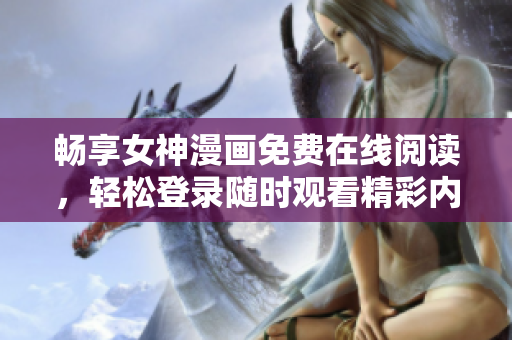 畅享女神漫画免费在线阅读，轻松登录随时观看精彩内容