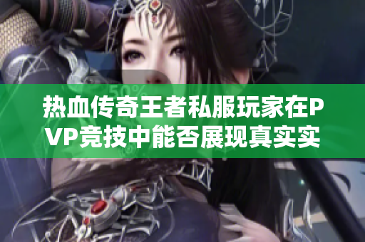 热血传奇王者私服玩家在PVP竞技中能否展现真实实力探索