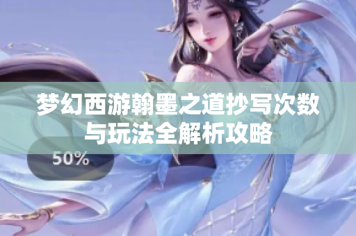 梦幻西游翰墨之道抄写次数与玩法全解析攻略