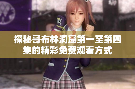 探秘哥布林洞窟第一至第四集的精彩免费观看方式