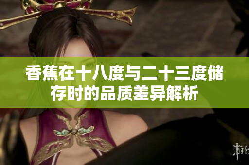 香蕉在十八度与二十三度储存时的品质差异解析