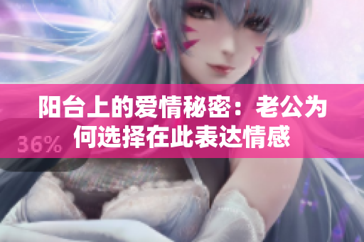 阳台上的爱情秘密：老公为何选择在此表达情感