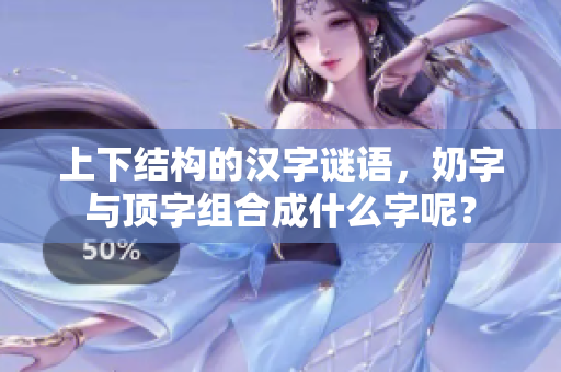 上下结构的汉字谜语，奶字与顶字组合成什么字呢？