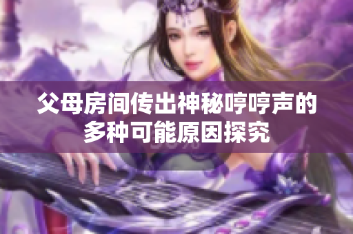 父母房间传出神秘哼哼声的多种可能原因探究