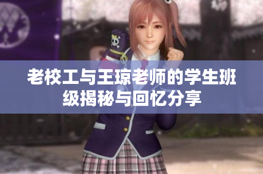 老校工与王琼老师的学生班级揭秘与回忆分享