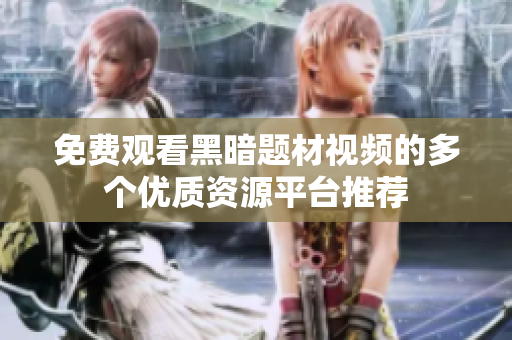 免费观看黑暗题材视频的多个优质资源平台推荐