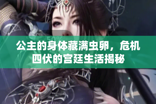 公主的身体藏满虫卵，危机四伏的宫廷生活揭秘