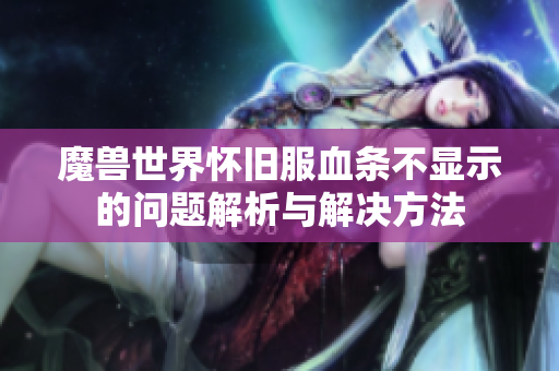 魔兽世界怀旧服血条不显示的问题解析与解决方法