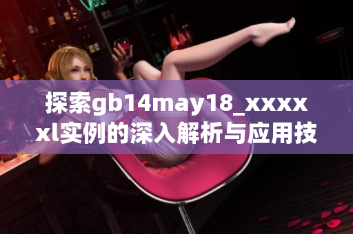 探索gb14may18_xxxxxl实例的深入解析与应用技巧