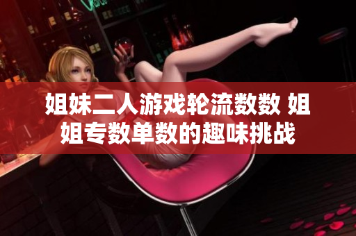 姐妹二人游戏轮流数数 姐姐专数单数的趣味挑战