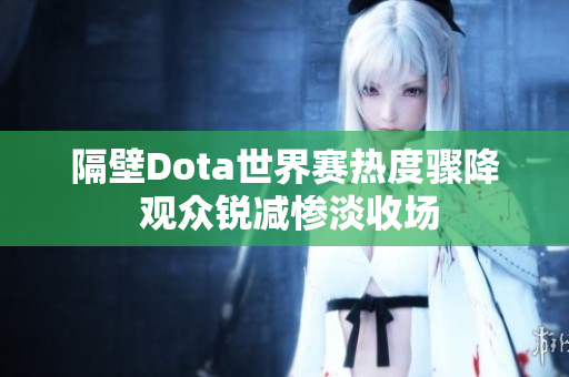 隔壁Dota世界赛热度骤降 观众锐减惨淡收场