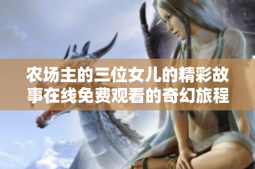 农场主的三位女儿的精彩故事在线免费观看的奇幻旅程