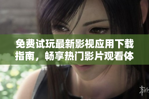 免费试玩最新影视应用下载指南，畅享热门影片观看体验