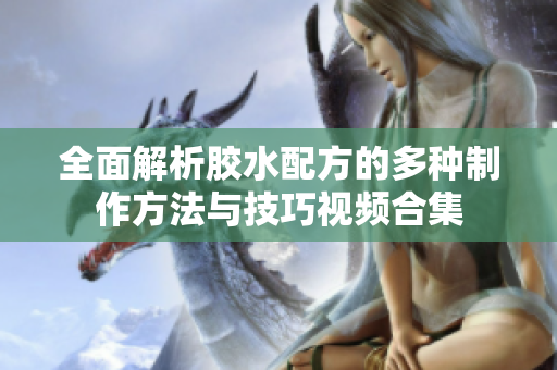 全面解析胶水配方的多种制作方法与技巧视频合集