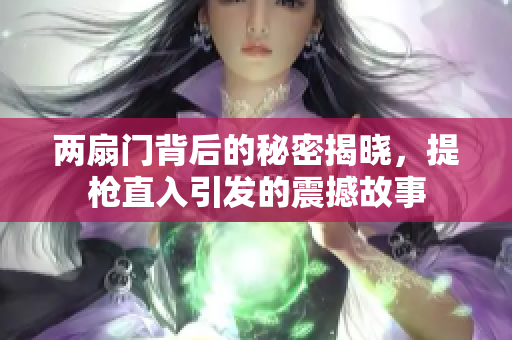 两扇门背后的秘密揭晓，提枪直入引发的震撼故事