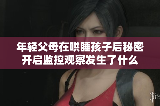 年轻父母在哄睡孩子后秘密开启监控观察发生了什么