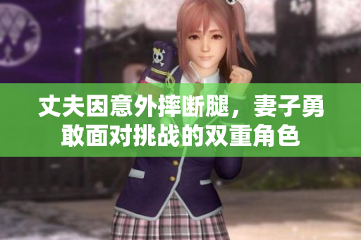 丈夫因意外摔断腿，妻子勇敢面对挑战的双重角色