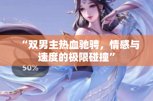 “双男主热血驰骋，情感与速度的极限碰撞”