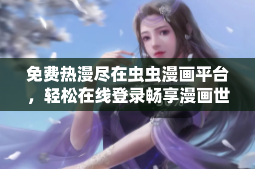 免费热漫尽在虫虫漫画平台，轻松在线登录畅享漫画世界