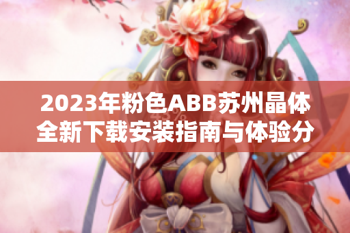 2023年粉色ABB苏州晶体全新下载安装指南与体验分享