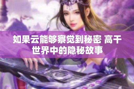 如果云能够察觉到秘密 高干世界中的隐秘故事