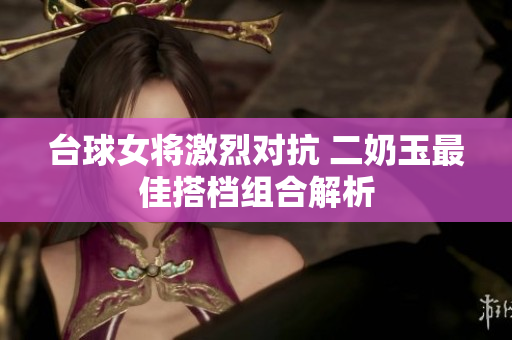 台球女将激烈对抗 二奶玉最佳搭档组合解析