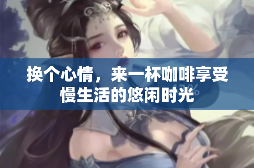 换个心情，来一杯咖啡享受慢生活的悠闲时光