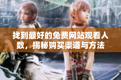找到最好的免费网站观看人数，揭秘购买渠道与方法